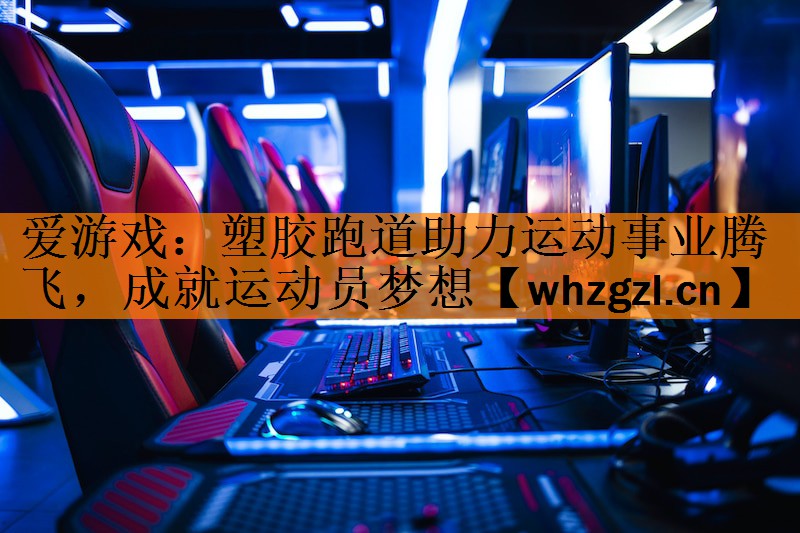 塑胶跑道助力运动事业腾飞，成就运动员梦想