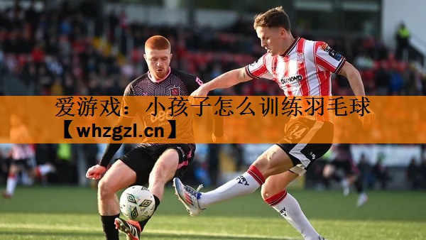小孩子怎么训练羽毛球